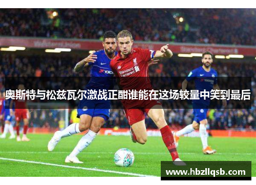 奥斯特与松兹瓦尔激战正酣谁能在这场较量中笑到最后